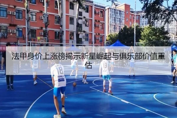 法甲身价上涨榜揭示新星崛起与俱乐部价值重估